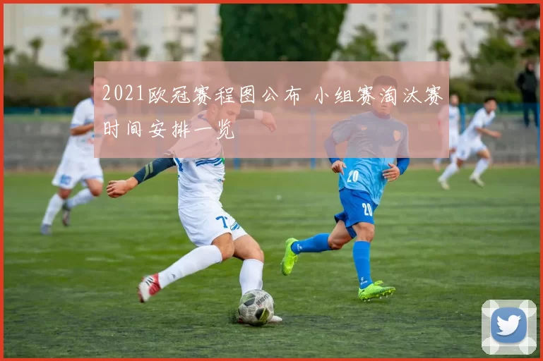 2021欧冠赛程图公布 小组赛淘汰赛时间安排一览