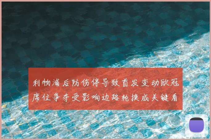 利物浦后防伤停导致首发变动欧冠席位争夺受影响边路轮换成关键看点
