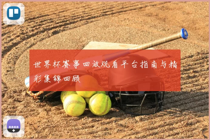 世界杯赛事回放观看平台指南与精彩集锦回顾