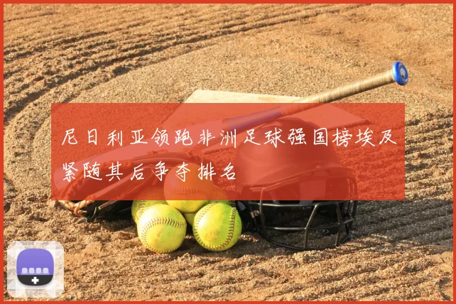 尼日利亚领跑非洲足球强国榜埃及紧随其后争夺排名