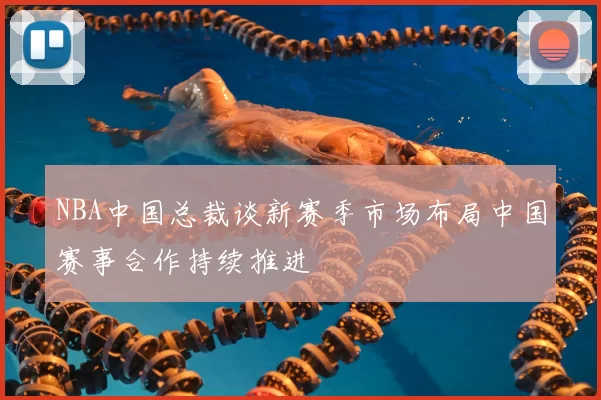 NBA中国总裁谈新赛季市场布局中国赛事合作持续推进