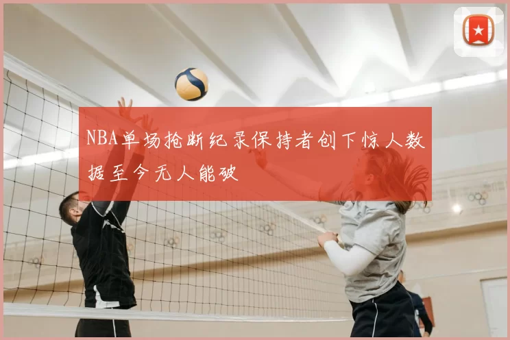 NBA单场抢断纪录保持者创下惊人数据至今无人能破