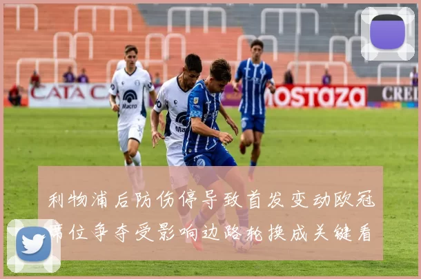 利物浦后防伤停导致首发变动欧冠席位争夺受影响边路轮换成关键看点
