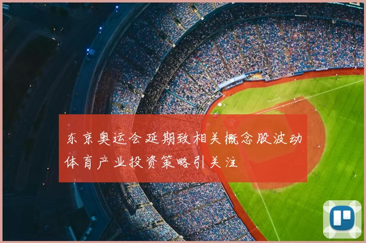 东京奥运会延期致相关概念股波动体育产业投资策略引关注