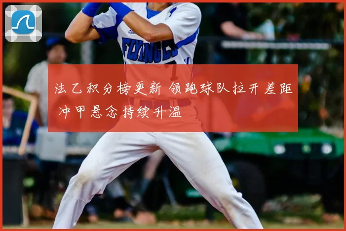 法乙积分榜更新 领跑球队拉开差距 冲甲悬念持续升温