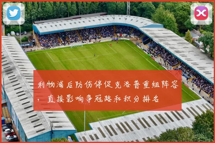 利物浦后防伤停促克洛普重组阵容，直接影响争冠路和积分排名