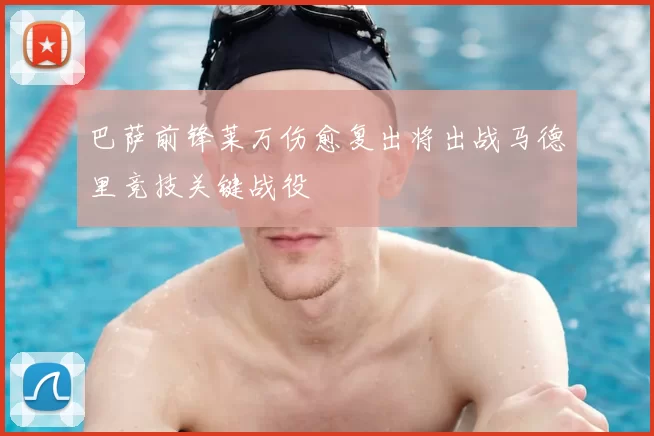 巴萨前锋莱万伤愈复出将出战马德里竞技关键战役