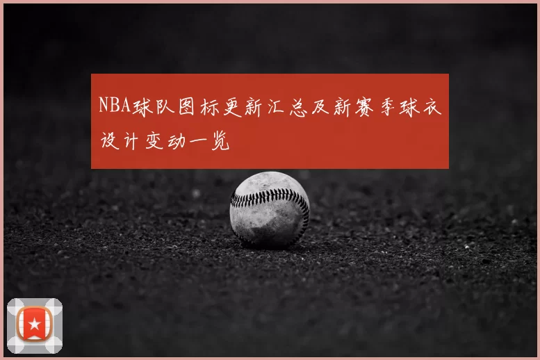 NBA球队图标更新汇总及新赛季球衣设计变动一览