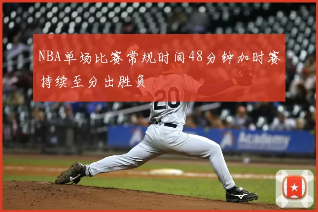 NBA单场比赛常规时间48分钟加时赛持续至分出胜负