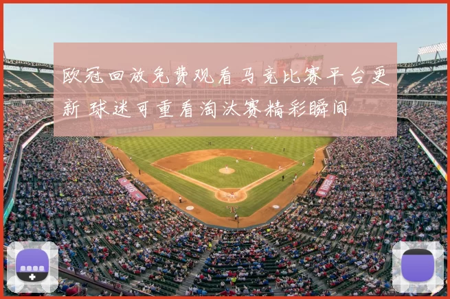 欧冠回放免费观看马竞比赛平台更新 球迷可重看淘汰赛精彩瞬间