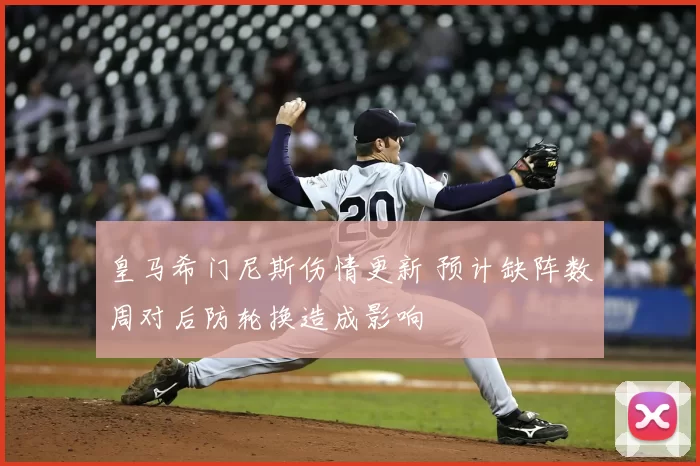 皇马希门尼斯伤情更新 预计缺阵数周对后防轮换造成影响