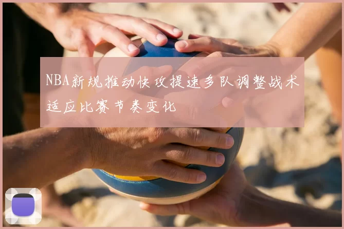NBA新规推动快攻提速多队调整战术适应比赛节奏变化
