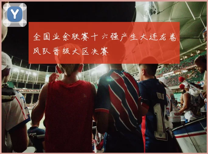 全国业余联赛十六强产生大连龙卷风队晋级大区决赛