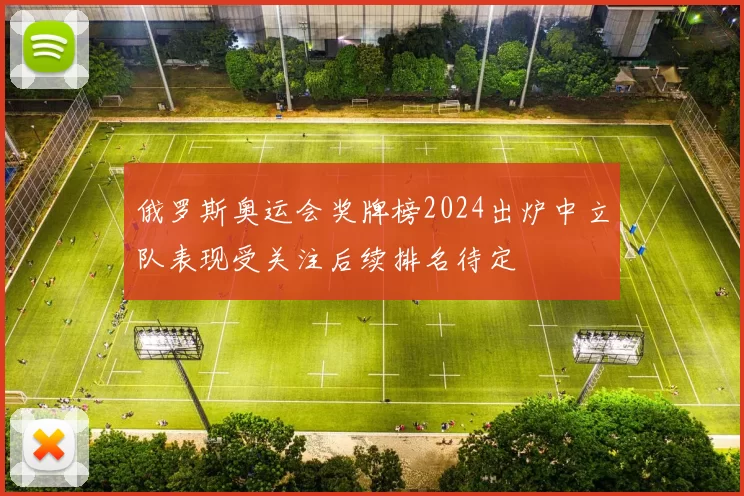 俄罗斯奥运会奖牌榜2024出炉中立队表现受关注后续排名待定