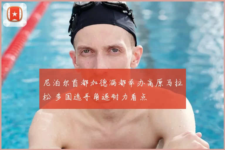 尼泊尔首都加德满都举办高原马拉松 多国选手角逐耐力看点