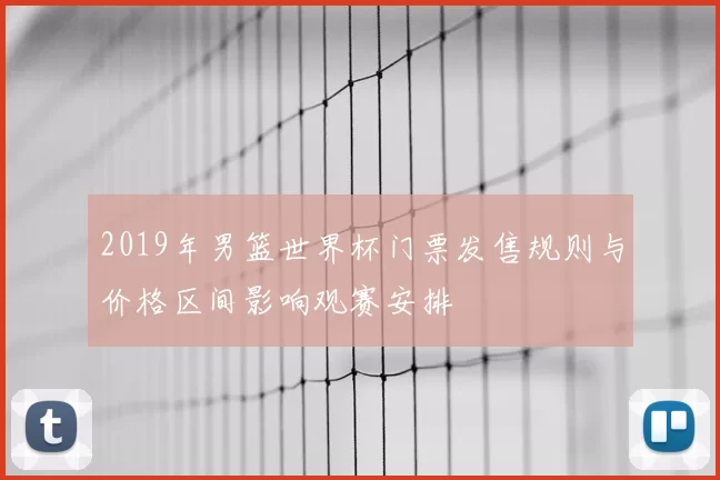 2019年男篮世界杯门票发售规则与价格区间影响观赛安排
