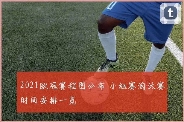 2021欧冠赛程图公布 小组赛淘汰赛时间安排一览