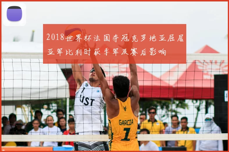 2018世界杯法国夺冠克罗地亚屈居亚军比利时获季军及赛后影响