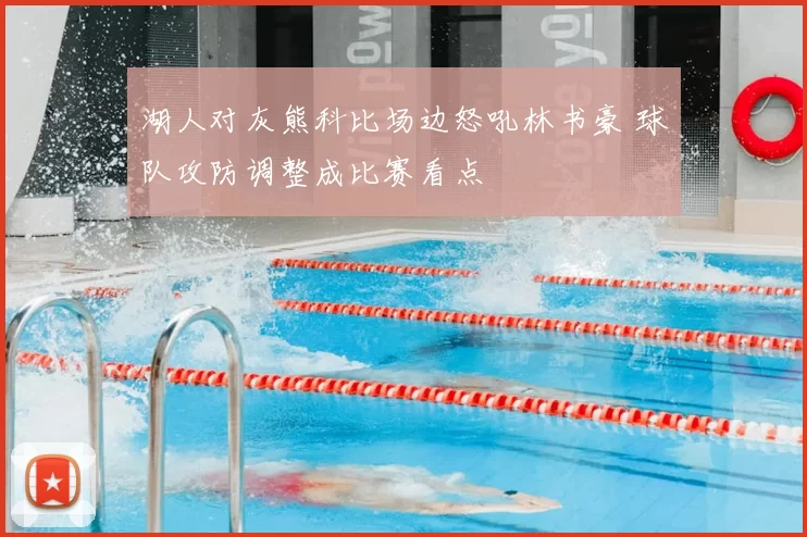 湖人对灰熊科比场边怒吼林书豪 球队攻防调整成比赛看点