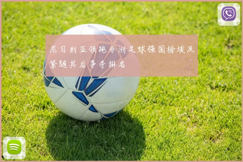 尼日利亚领跑非洲足球强国榜埃及紧随其后争夺排名