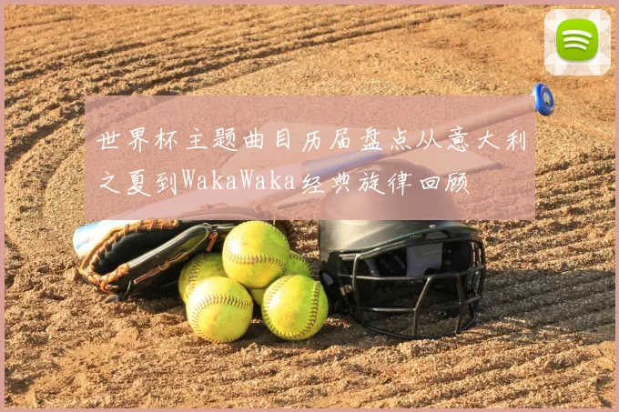 世界杯主题曲目历届盘点从意大利之夏到WakaWaka经典旋律回顾