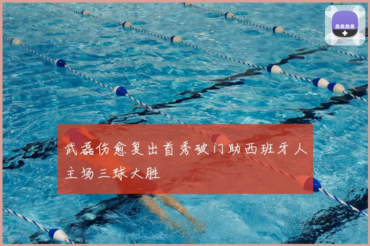 武磊伤愈复出首秀破门助西班牙人主场三球大胜
