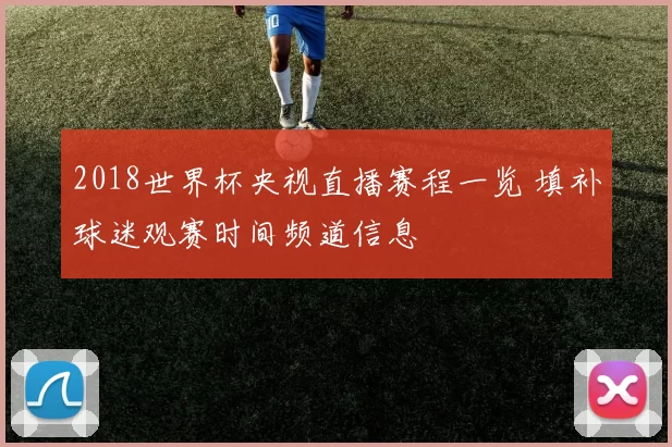 2018世界杯央视直播赛程一览 填补球迷观赛时间频道信息