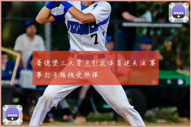 哥德堡三大景点引发体育迷关注 赛事打卡路线受热捧
