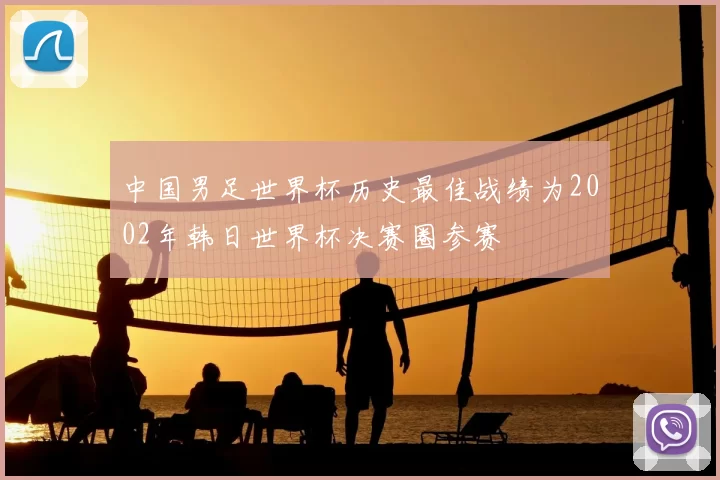 中国男足世界杯历史最佳战绩为2002年韩日世界杯决赛圈参赛