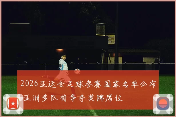 2026亚运会足球参赛国家名单公布 亚洲多队将争夺奖牌席位