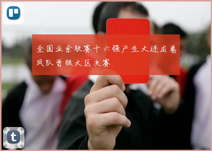 全国业余联赛十六强产生大连龙卷风队晋级大区决赛