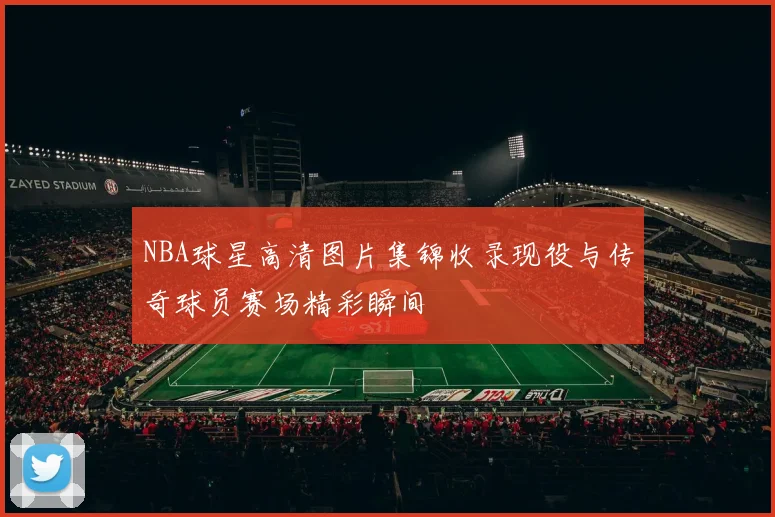NBA球星高清图片集锦收录现役与传奇球员赛场精彩瞬间