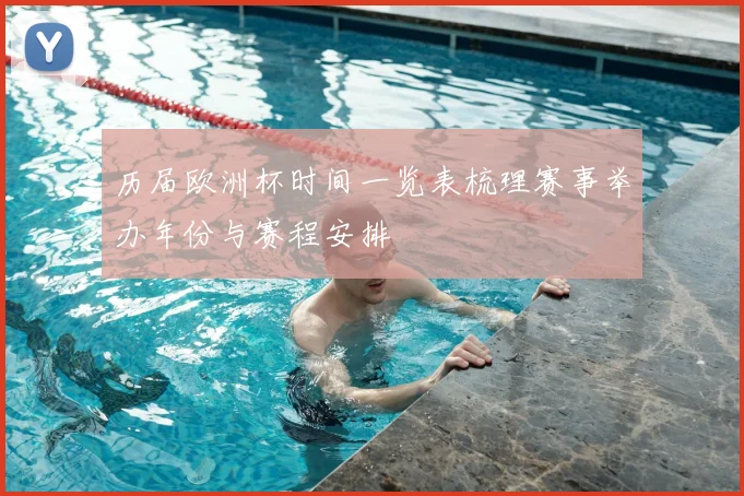 历届欧洲杯时间一览表梳理赛事举办年份与赛程安排