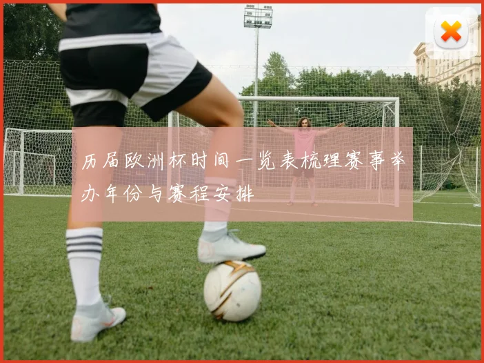 历届欧洲杯时间一览表梳理赛事举办年份与赛程安排