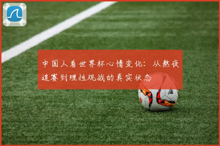 中国人看世界杯心情变化:从熬夜追赛到理性观战的真实状态
