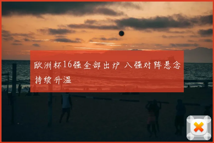 欧洲杯16强全部出炉 八强对阵悬念持续升温