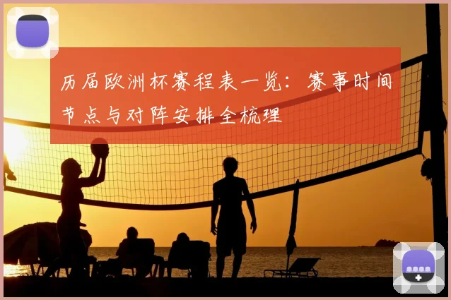 历届欧洲杯赛程表一览:赛事时间节点与对阵安排全梳理